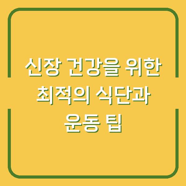 신장 건강을 위한 최적의 식단과 운동 팁