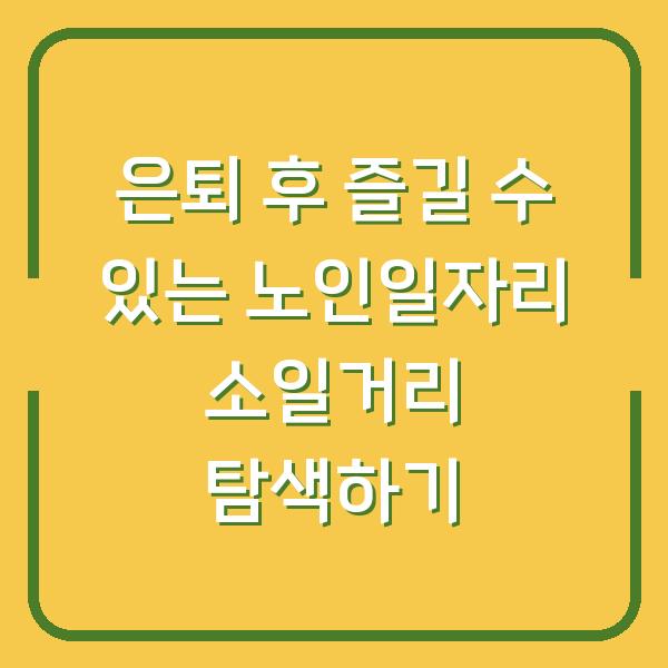 은퇴 후 즐길 수 있는 노인일자리 소일거리 탐색하기