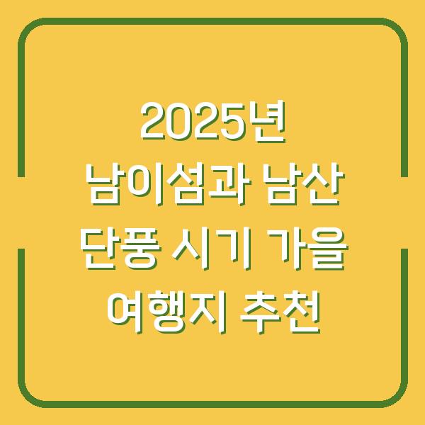 2025년 남이섬과 남산 단풍 시기 가을 여행지 추천