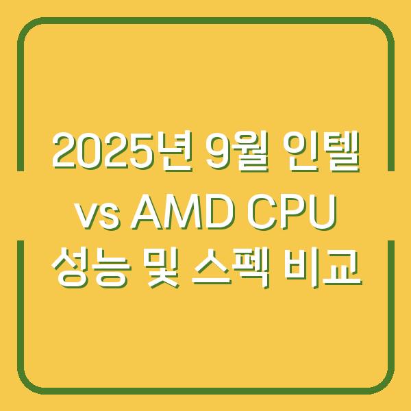 2025년 9월 인텔 vs AMD CPU 성능 및 스펙 비교