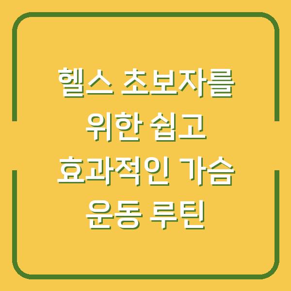 헬스 초보자를 위한 쉽고 효과적인 가슴 운동 루틴