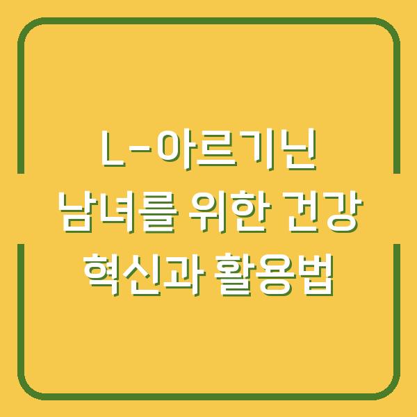 L-아르기닌 남녀를 위한 건강 혁신과 활용법