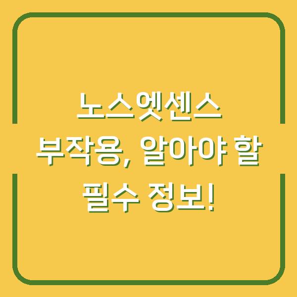 노스엣센스 부작용, 알아야 할 필수 정보!