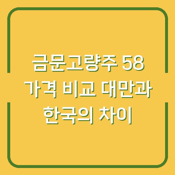 금문고량주 58 가격 비교 대만과 한국의 차이