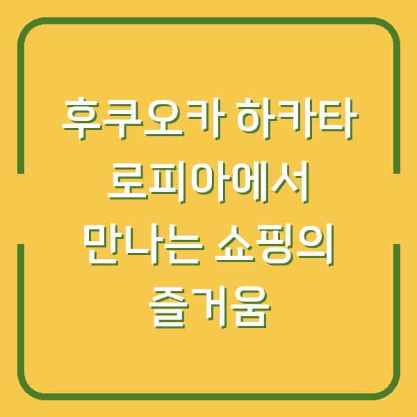 후쿠오카 하카타 로피아에서 만나는 쇼핑의 즐거움
