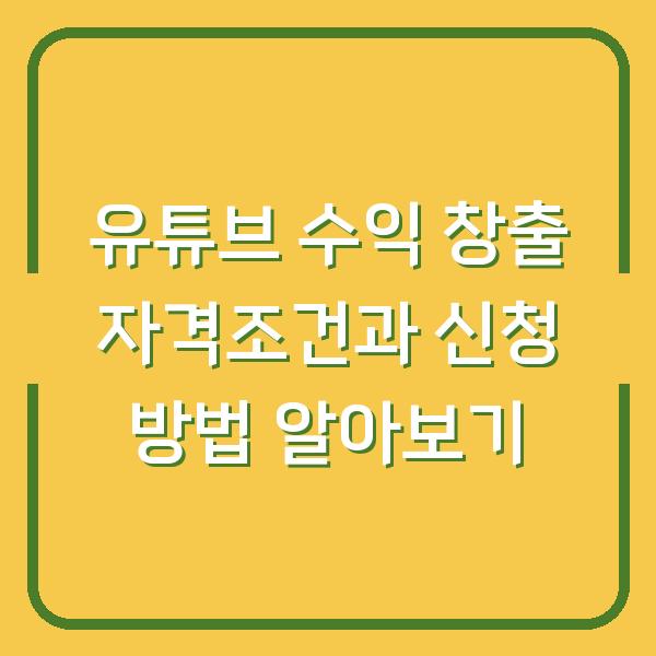 유튜브 수익 창출 자격조건과 신청 방법 알아보기