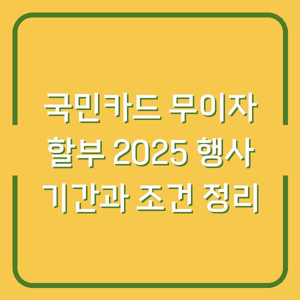 국민카드 무이자 할부 2025 행사 기간과 조건 정리