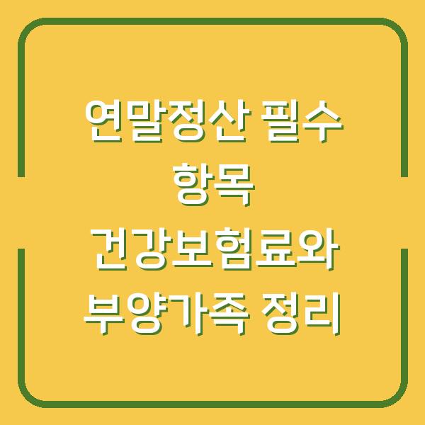 연말정산 필수 항목 건강보험료와 부양가족 정리