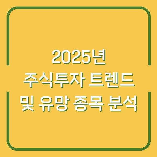 2025년 주식투자 트렌드 및 유망 종목 분석