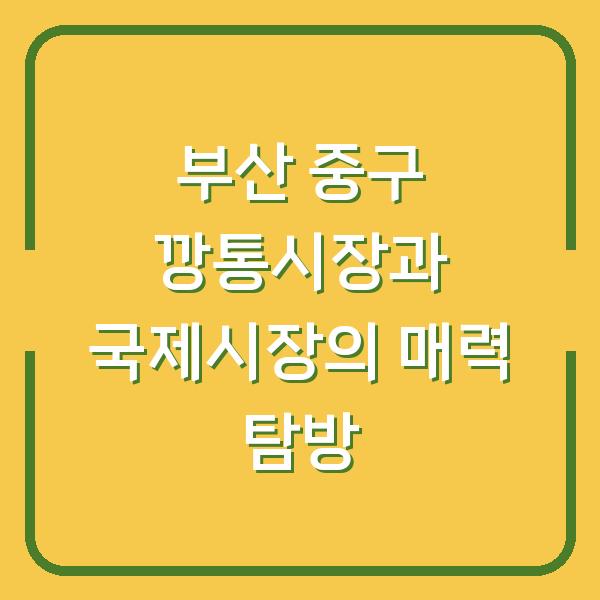 부산 중구 깡통시장과 국제시장의 매력 탐방