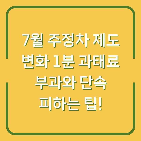 7월 주정차 제도 변화 1분 과태료 부과와 단속 피하는 팁!