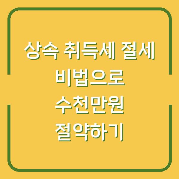 상속 취득세 절세 비법으로 수천만원 절약하기
