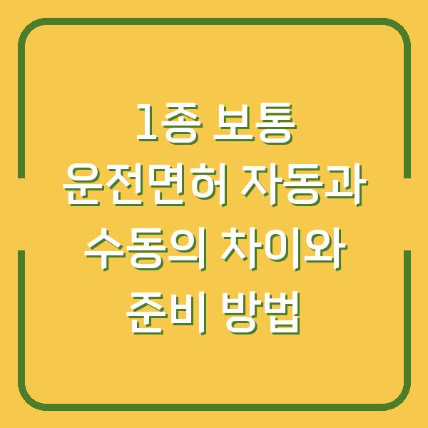 1종 보통 운전면허 자동과 수동의 차이와 준비 방법