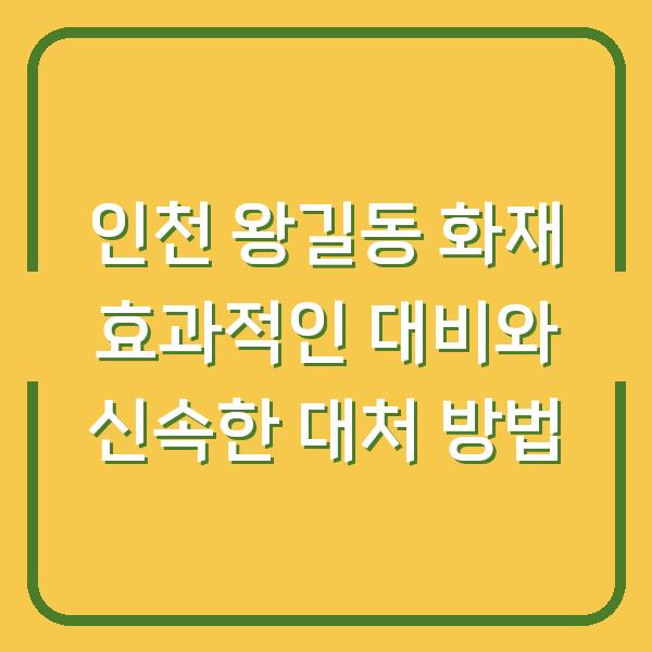 인천 왕길동 화재 효과적인 대비와 신속한 대처 방법