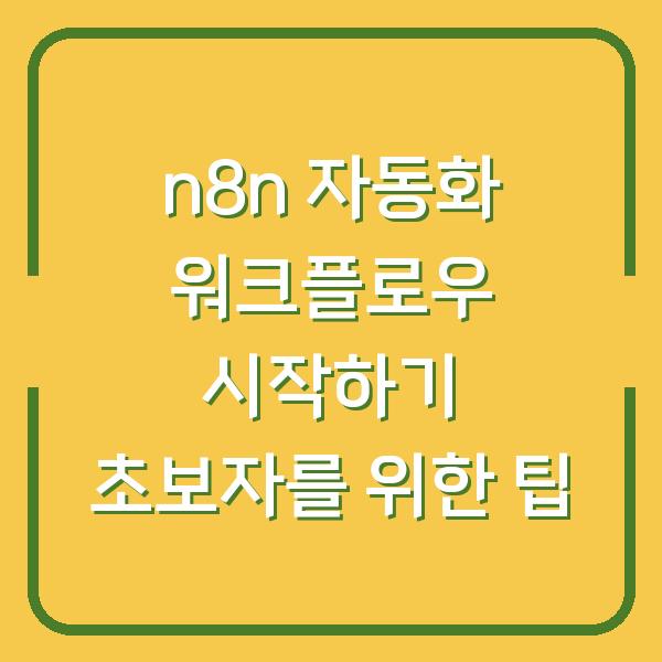 n8n 자동화 워크플로우 시작하기 초보자를 위한 팁