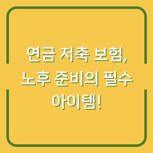 연금 저축 보험, 노후 준비의 필수 아이템!