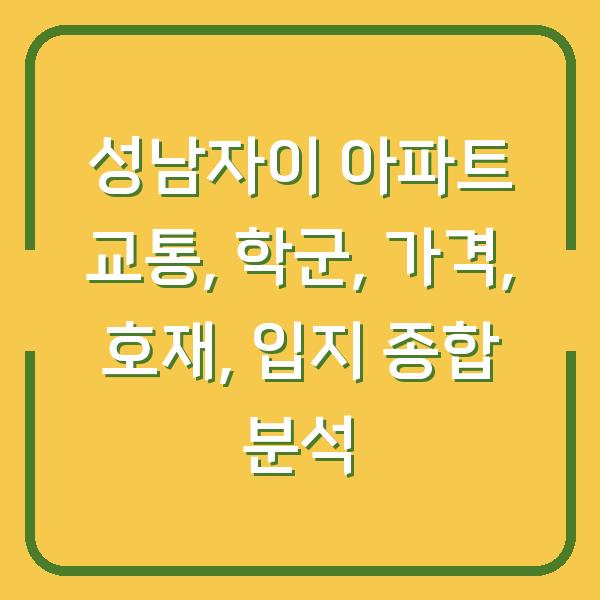 성남자이 아파트 교통, 학군, 가격, 호재, 입지 종합 분석
