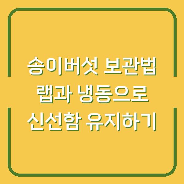 송이버섯 보관법 랩과 냉동으로 신선함 유지하기