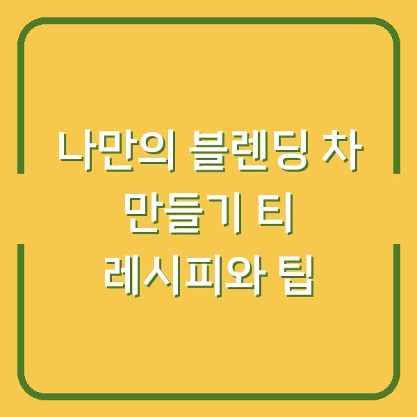 나만의 블렌딩 차 만들기 티 레시피와 팁