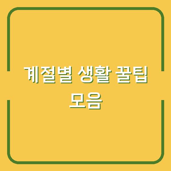 계절별 생활 꿀팁 모음