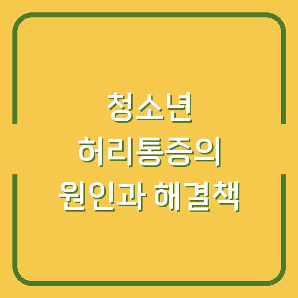 청소년 허리통증의 원인과 해결책