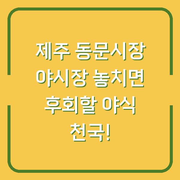 제주 동문시장 야시장 놓치면 후회할 야식 천국!