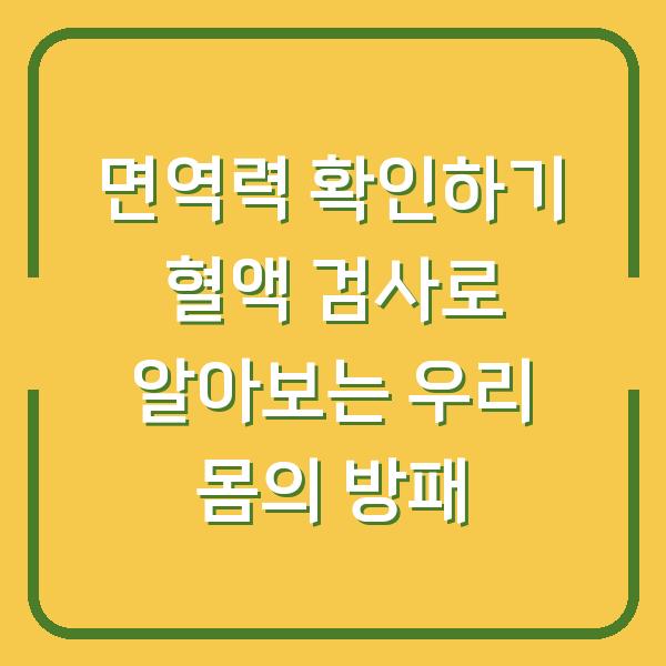 면역력 확인하기 혈액 검사로 알아보는 우리 몸의 방패