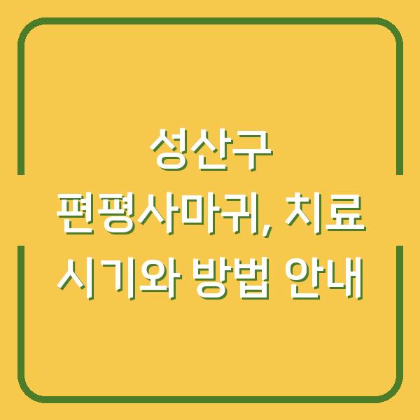 성산구 편평사마귀, 치료 시기와 방법 안내