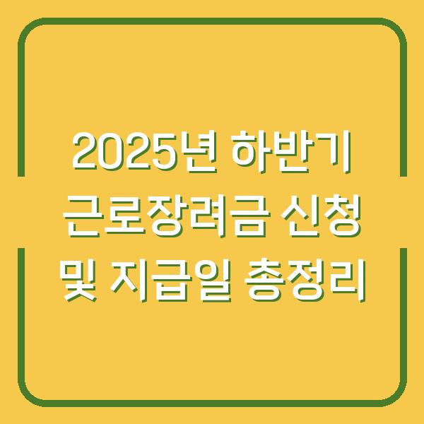 2025년 하반기 근로장려금 신청 및 지급일 총정리