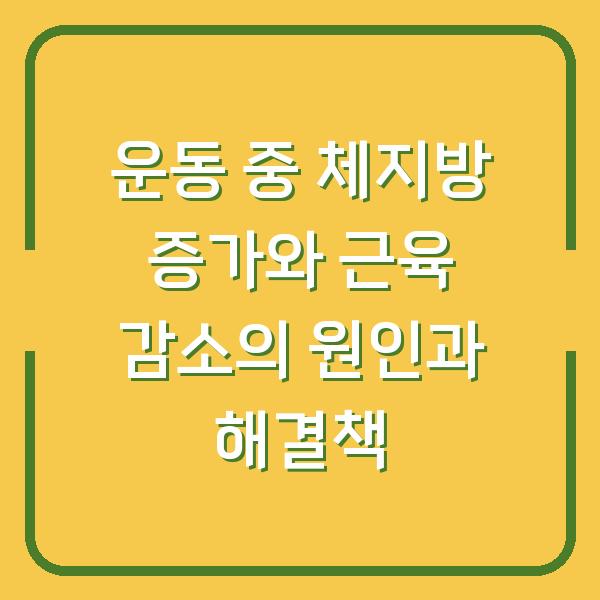 운동 중 체지방 증가와 근육 감소의 원인과 해결책