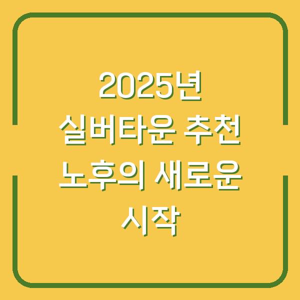2025년 실버타운 추천 노후의 새로운 시작