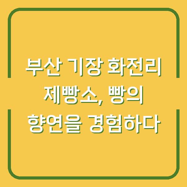 부산 기장 화전리 제빵소, 빵의 향연을 경험하다