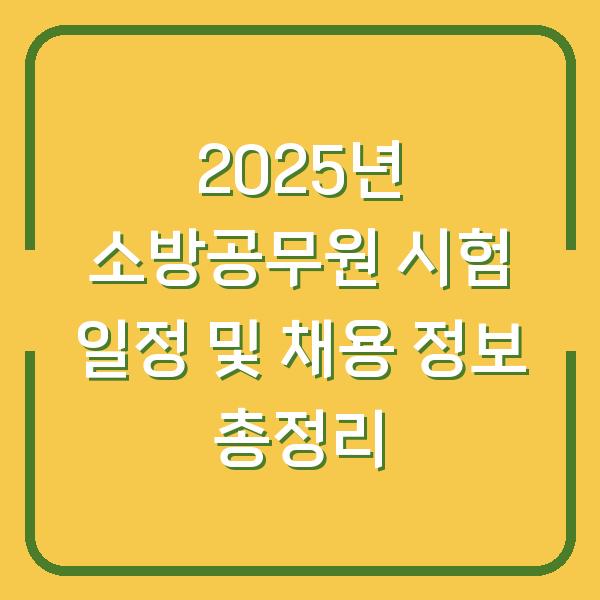 2025년 소방공무원 시험 일정 및 채용 정보 총정리