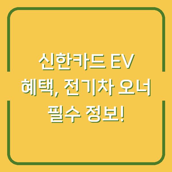 신한카드 EV 혜택, 전기차 오너 필수 정보!