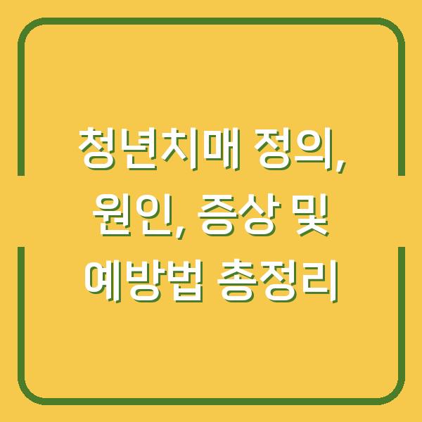 청년치매 정의, 원인, 증상 및 예방법 총정리