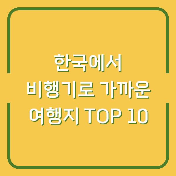 한국에서 비행기로 가까운 여행지 TOP 10