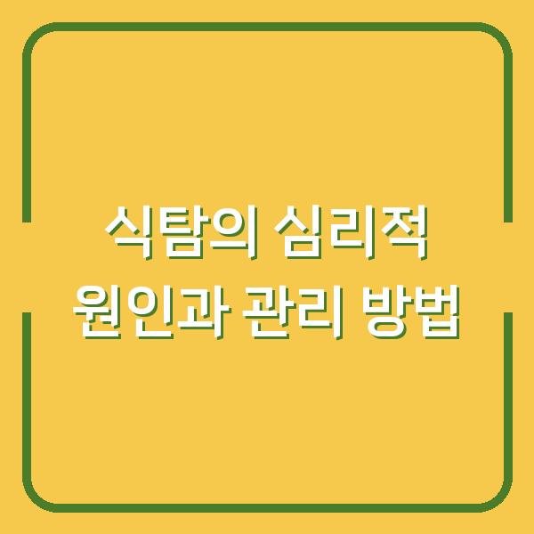 식탐의 심리적 원인과 관리 방법