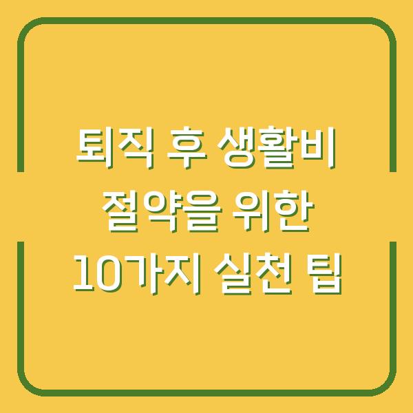 퇴직 후 생활비 절약을 위한 10가지 실천 팁