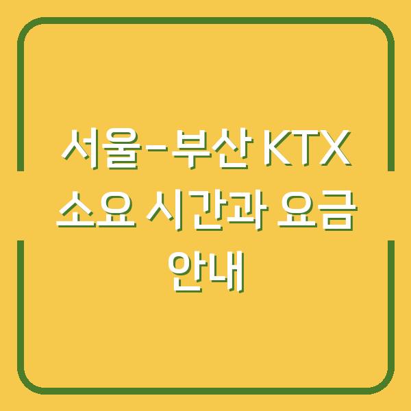 서울-부산 KTX 소요 시간과 요금 안내
