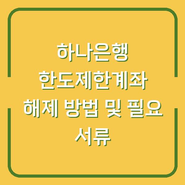 하나은행 한도제한계좌 해제 방법 및 필요 서류