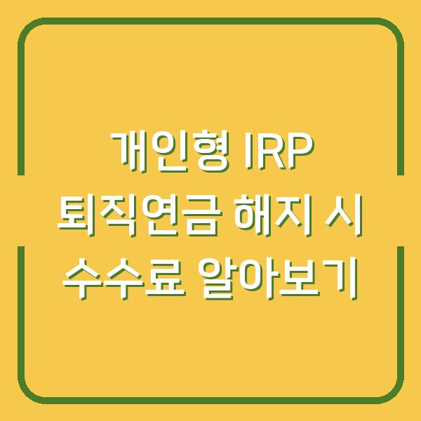 개인형 IRP 퇴직연금 해지 시 수수료 알아보기