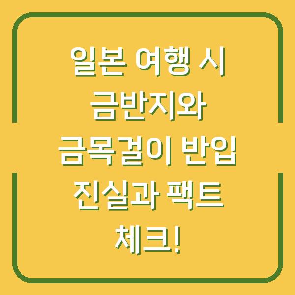 일본 여행 시 금반지와 금목걸이 반입 진실과 팩트 체크!