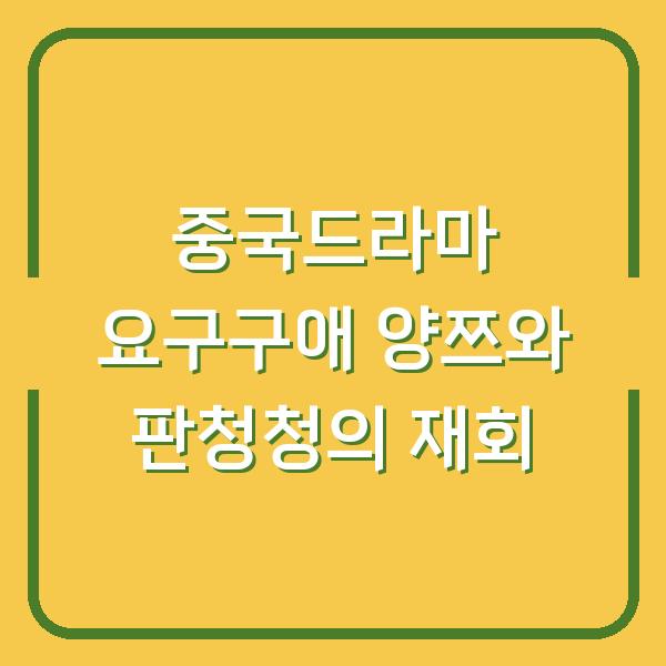 중국드라마 요구구애 양쯔와 판청청의 재회