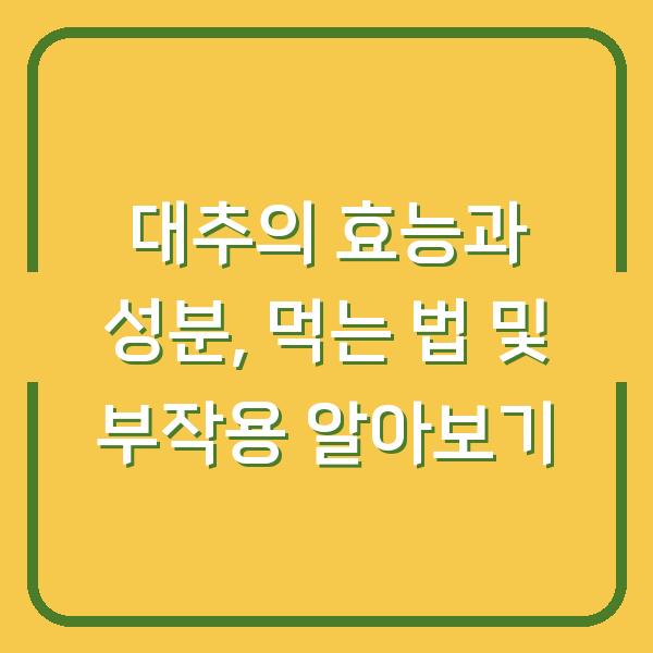 대추의 효능과 성분, 먹는 법 및 부작용 알아보기