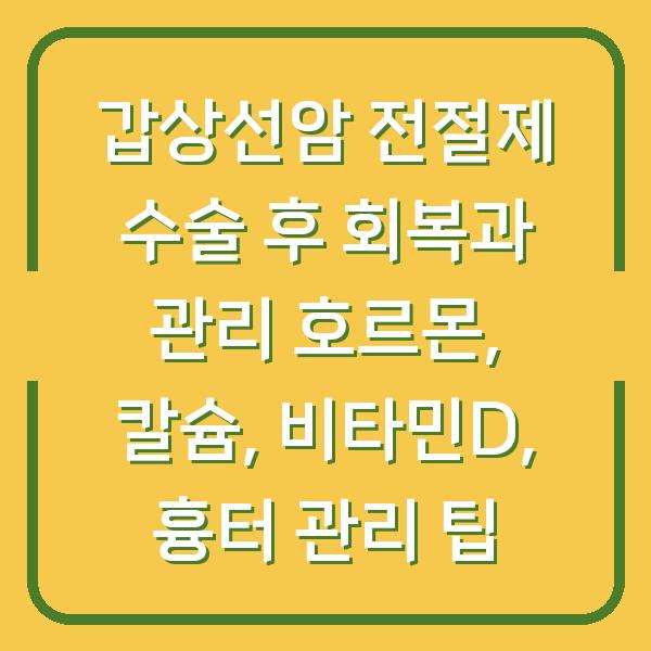갑상선암 전절제 수술 후 회복과 관리 호르몬, 칼슘, 비타민D, 흉터 관리 팁