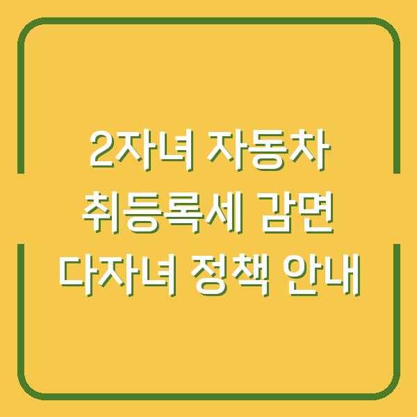 2자녀 자동차 취등록세 감면 다자녀 정책 안내