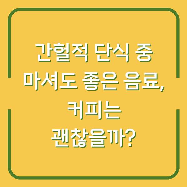 간헐적 단식 중 마셔도 좋은 음료, 커피는 괜찮을까?