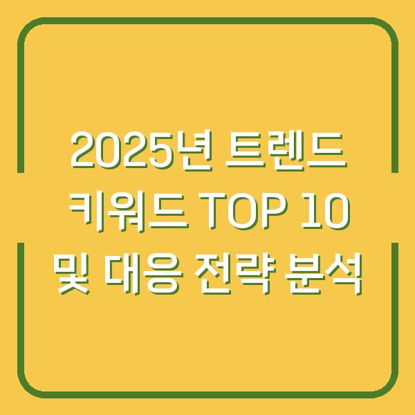 2025년 트렌드 키워드 TOP 10 및 대응 전략 분석