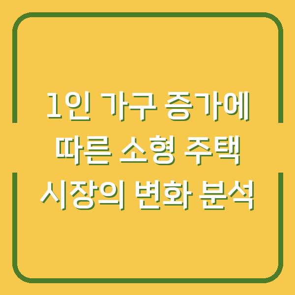 1인 가구 증가에 따른 소형 주택 시장의 변화 분석