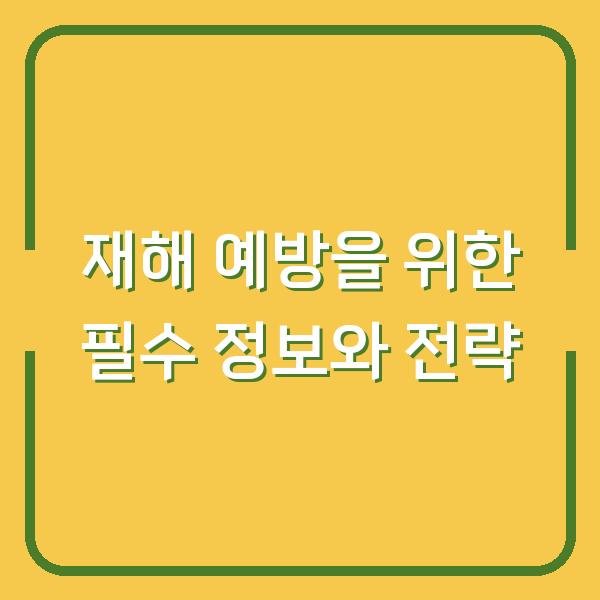 재해 예방을 위한 필수 정보와 전략